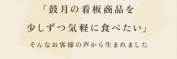 鼓月の看板商品を少しずつ気軽に食べたい「そんなお客様の声から生まれました」